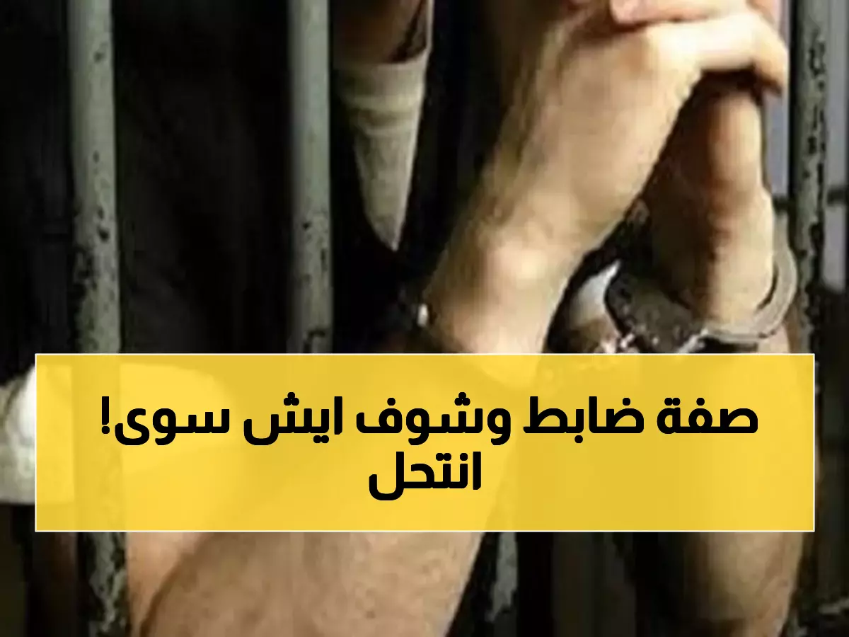 عاجل: القبض على محتال انتحل صفة ضابط شرطة ونصب على 3 ضحايا... التفاصيل ستصدمكم!