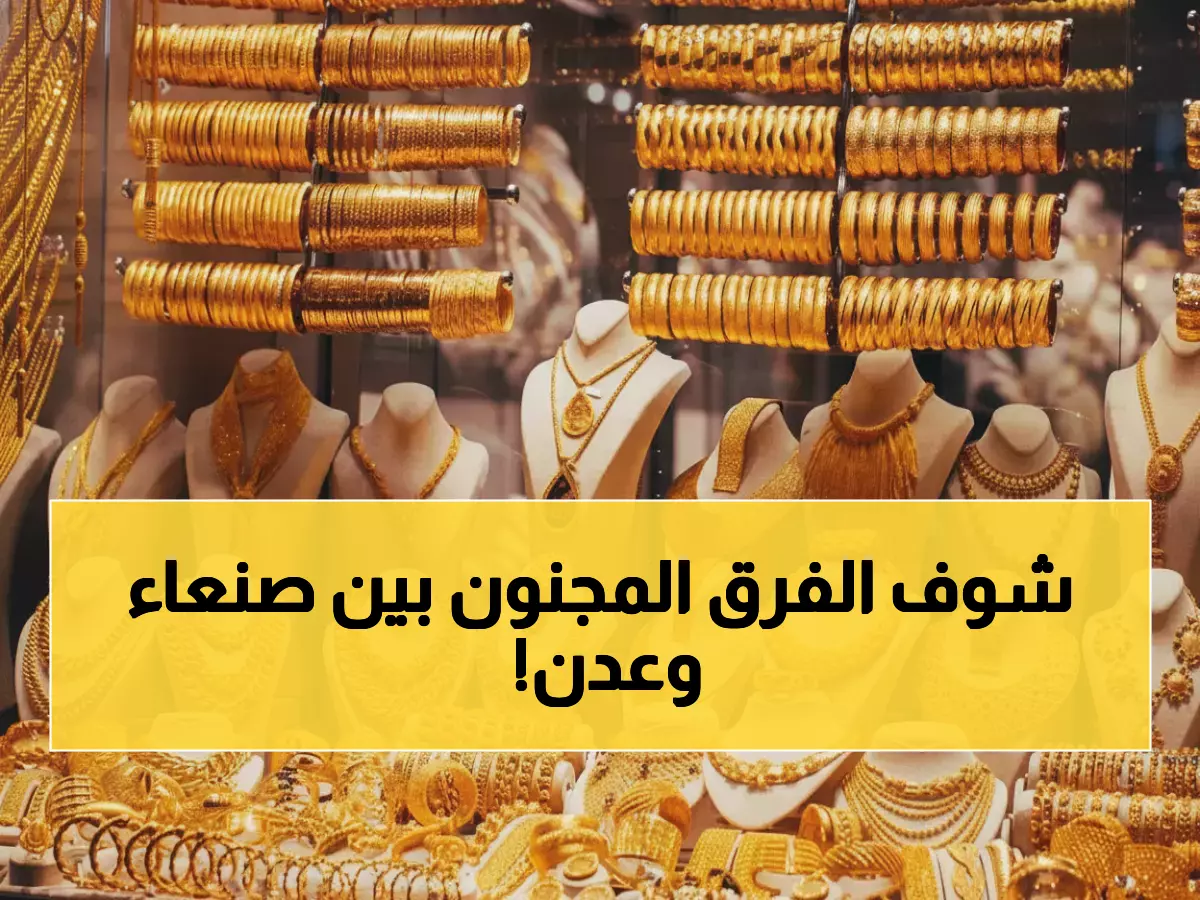 صادم: الفرق الجنوني لأسعار الذهب بين صنعاء وعدن اليوم - الاختلاف يصل إلى 300%!