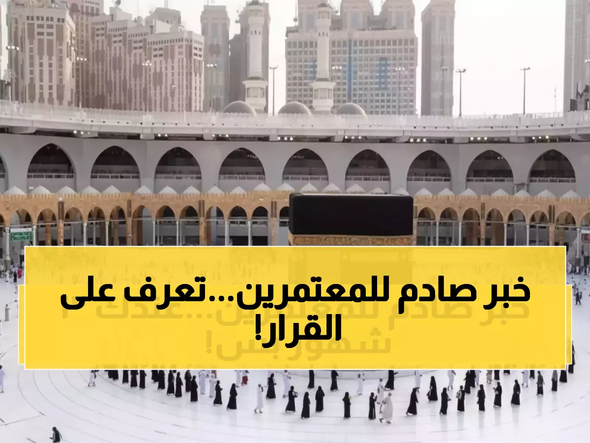 عاجل: السعودية تقلص مدة تأشيرة العمرة للنصف وتفرض شروطاً جديدة صارمة!