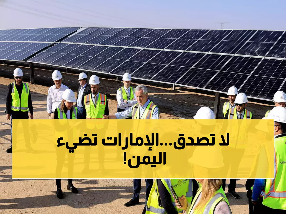 عاجل: الإمارات تهدي اليمن مليار دولار لإنارة 3 ملايين منزل... مشروع الأمل وسط الظلام!