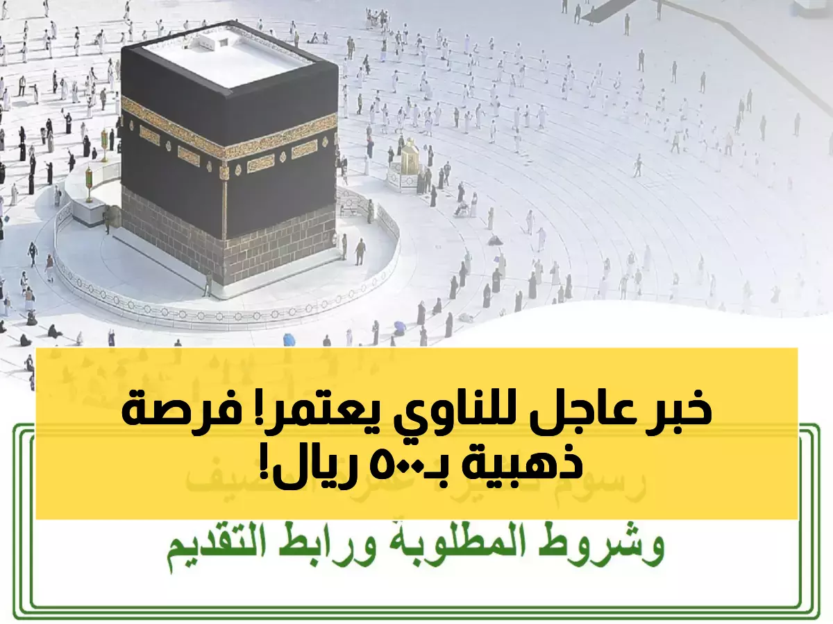 عاجل: السعودية تفعّل تأشيرة العمرة الثورية - 90 يوماً حرية كاملة مقابل 500 ريال فقط!