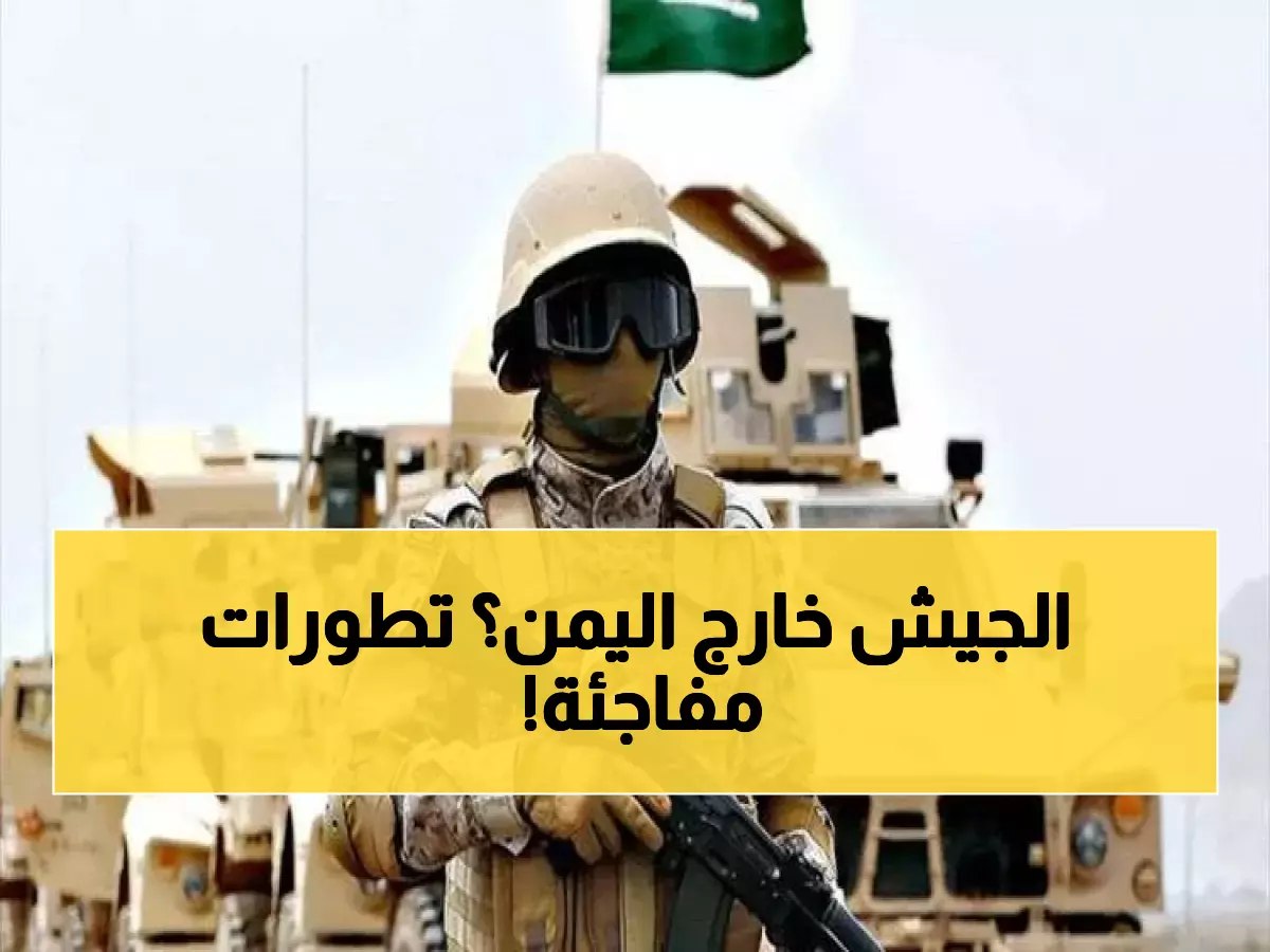 عاجل: السعودية تبدأ أضخم انسحاب عسكري من اليمن منذ 9 سنوات - العليمي يطير للرياض للمشاورات الطارئة!