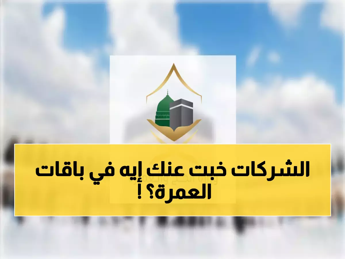 عاجل: الحج والعمرة تكشف البند السري في باقات 2025… لماذا أخفته الشركات عن المعتمرين؟