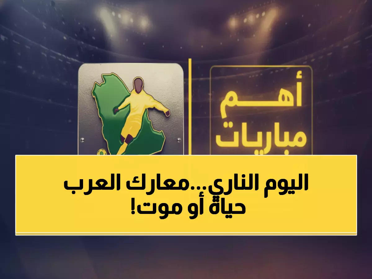 عاجل: 3 معارك نارية خلال 5 ساعات تحدد مصير 6 منتخبات عربية... المغرب والسعودية في قمة الموت!