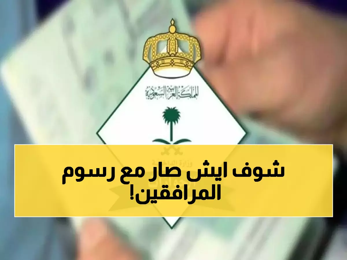 عاجل: قرار صادم بشأن رسوم المرافقين 2025... 400 ريال شهرياً أم الخروج النهائي؟