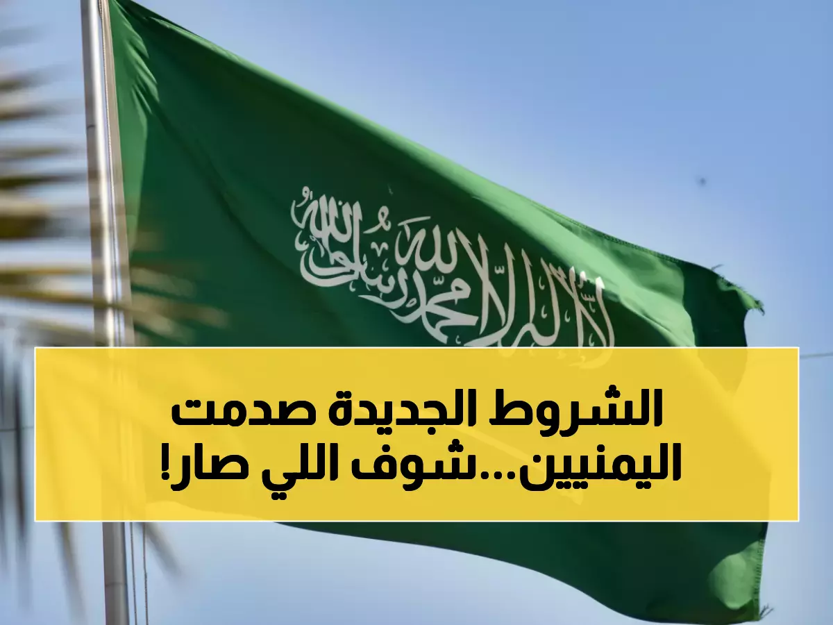 عاجل: السعودية تفرض 3 شروط صادمة على 2.5 مليون يمني... 70% من الأسر مهددة بالإفلاس!