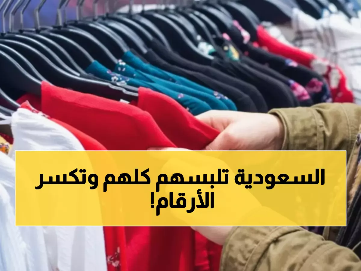 عاجل: الملابس السعودية تحطم الأرقام القياسية... نمو صادم بـ 22% يصل لـ 2.8 مليار دولار!