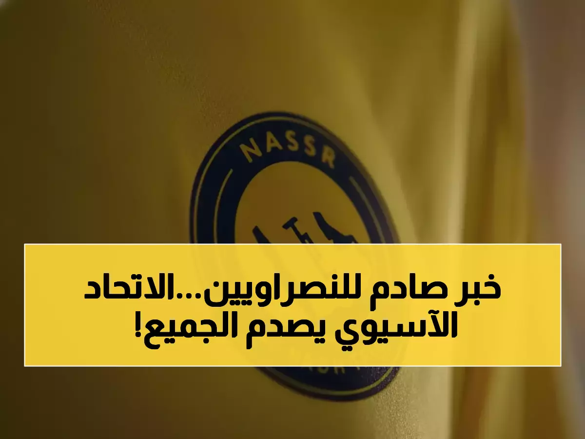 عاجل: الاتحاد الآسيوي يوجه صفعة قوية للسعودية... النصر يدفع الثمن غالياً!