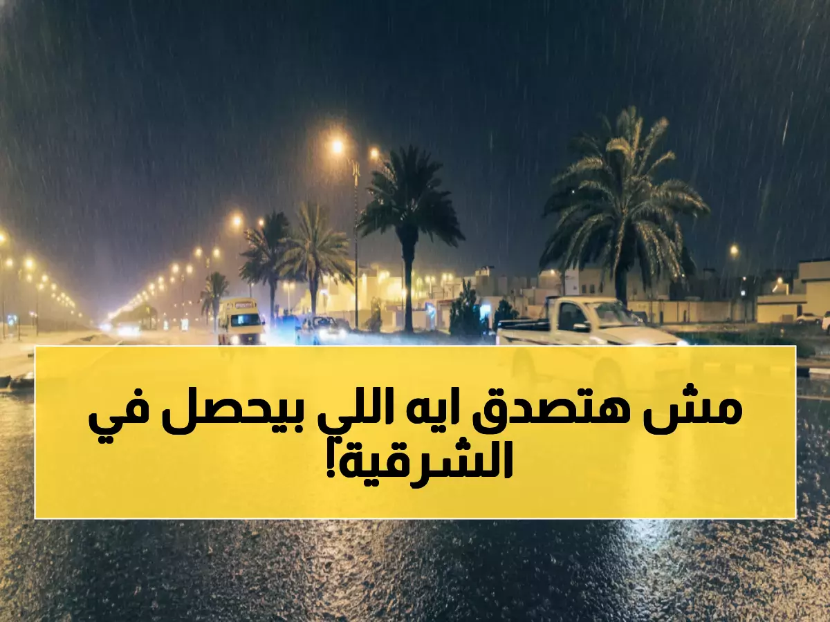 عاجل: إنذار أحمر يضرب الشرقية... أمطار مدمرة وتحذيرات من كارثة محتملة!