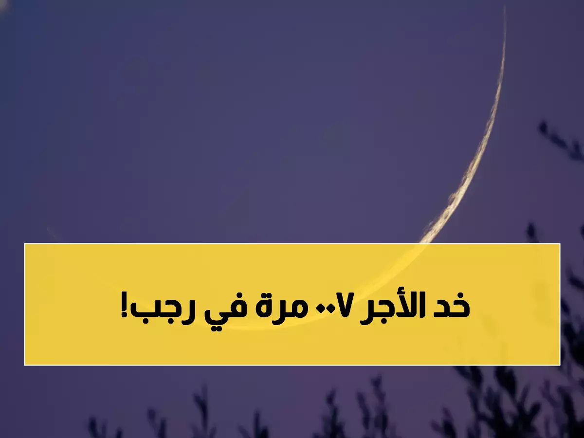 عاجل: رسمياً موعد شهر رجب 2026 - السنن الذهبية التي تضاعف أجرك 700 مرة!