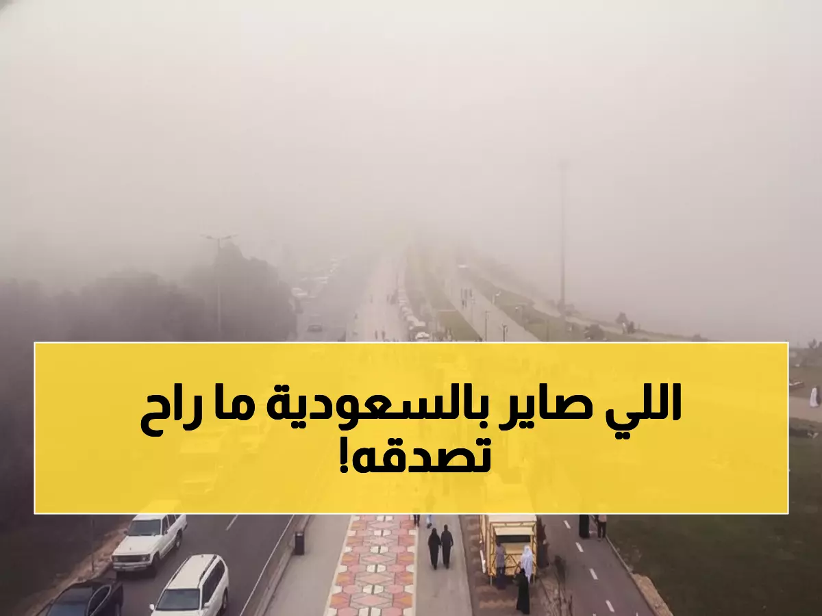 عاجل: ضباب كثيف يحاصر السعودية ويشل الرؤية تماماً... والأرصاد تحذر!