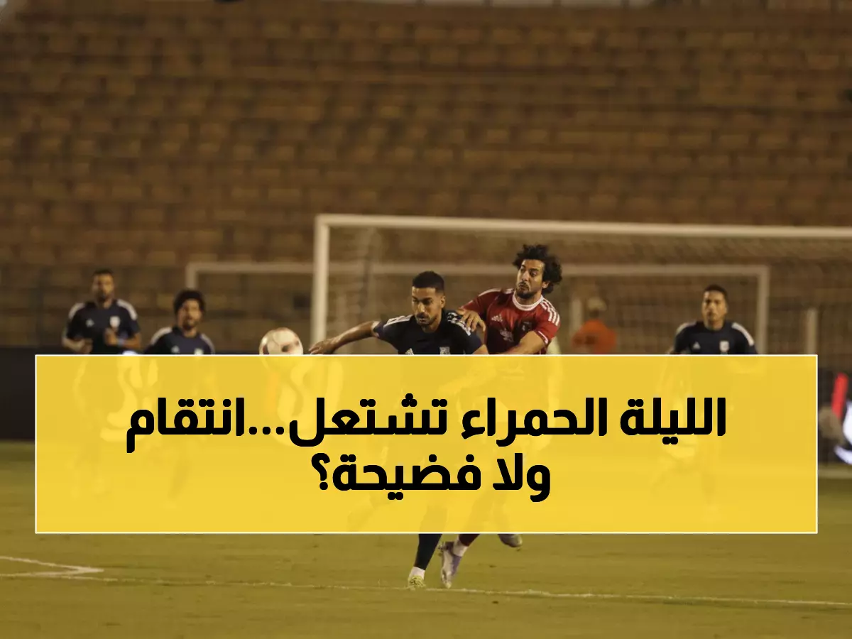 عاجل: الأهلي يواجه إنبي الليلة في معركة كأس عاصمة مصر - هل ينتقم الأحمر من خيبات الموسم؟