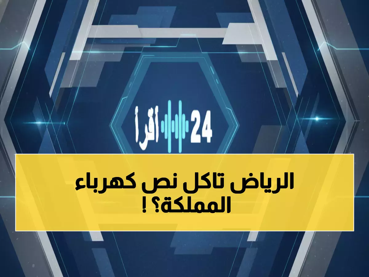 صادم: الرياض تلتهم 45% من كهرباء السعودية… والفاتورة ارتفعت 6% في 2024!