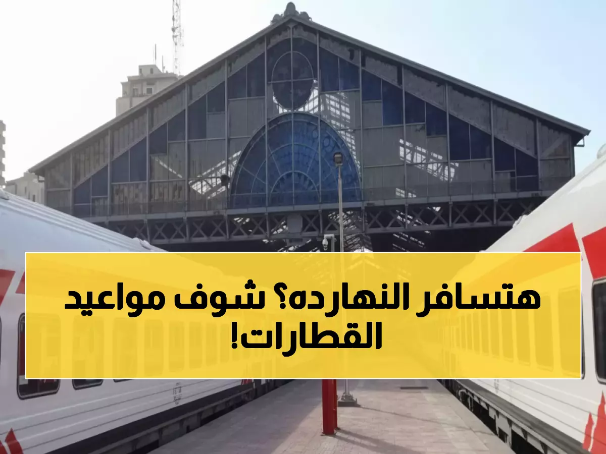 عاجل: جدول قطارات الصعيد اليوم - 47 رحلة من القاهرة والإسكندرية لأسوان... احجز قبل فوات الأوان!