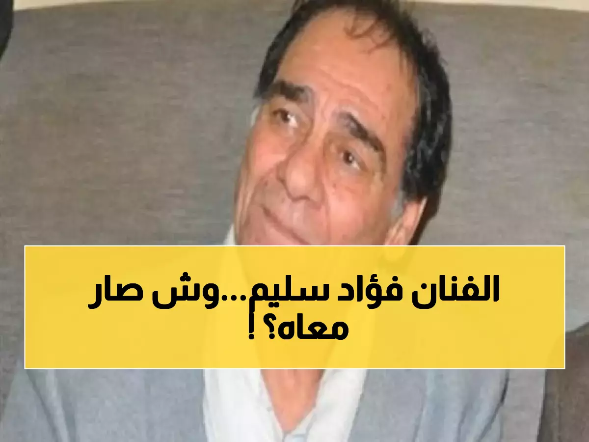 الكشف رسميًا عن مصير الفنان "فؤاد سليم" بعد إجرائه عملية عاجلة.. ما حصل له سيبكيك!