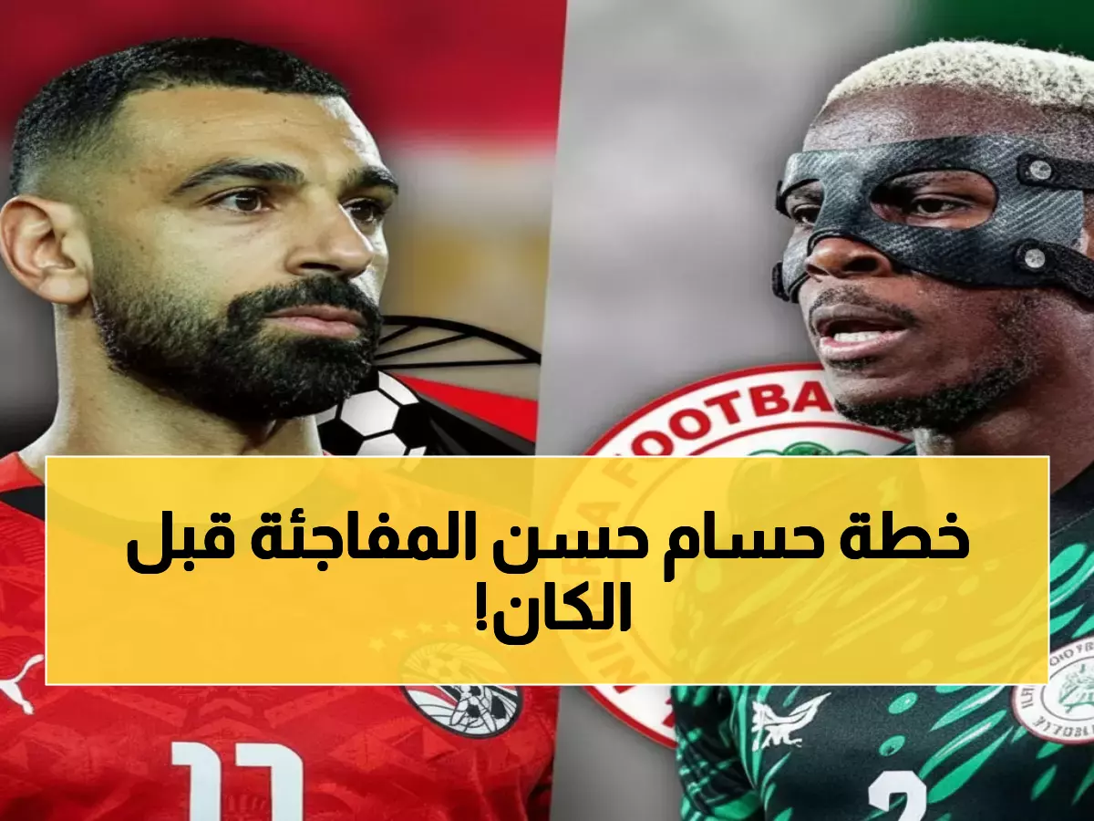 عاجل: الفراعنة تواجه نيجيريا الليلة في آخر اختبار قبل الكان... هل ينجح حسام حسن في طمأنة الجماهير؟