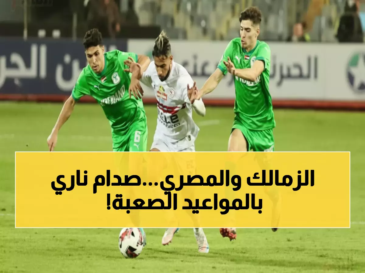 عاجل: كاف يحدد موعد مواجهة الزمالك والمصرى النارية… هل يحسم الأبيض التأهل؟