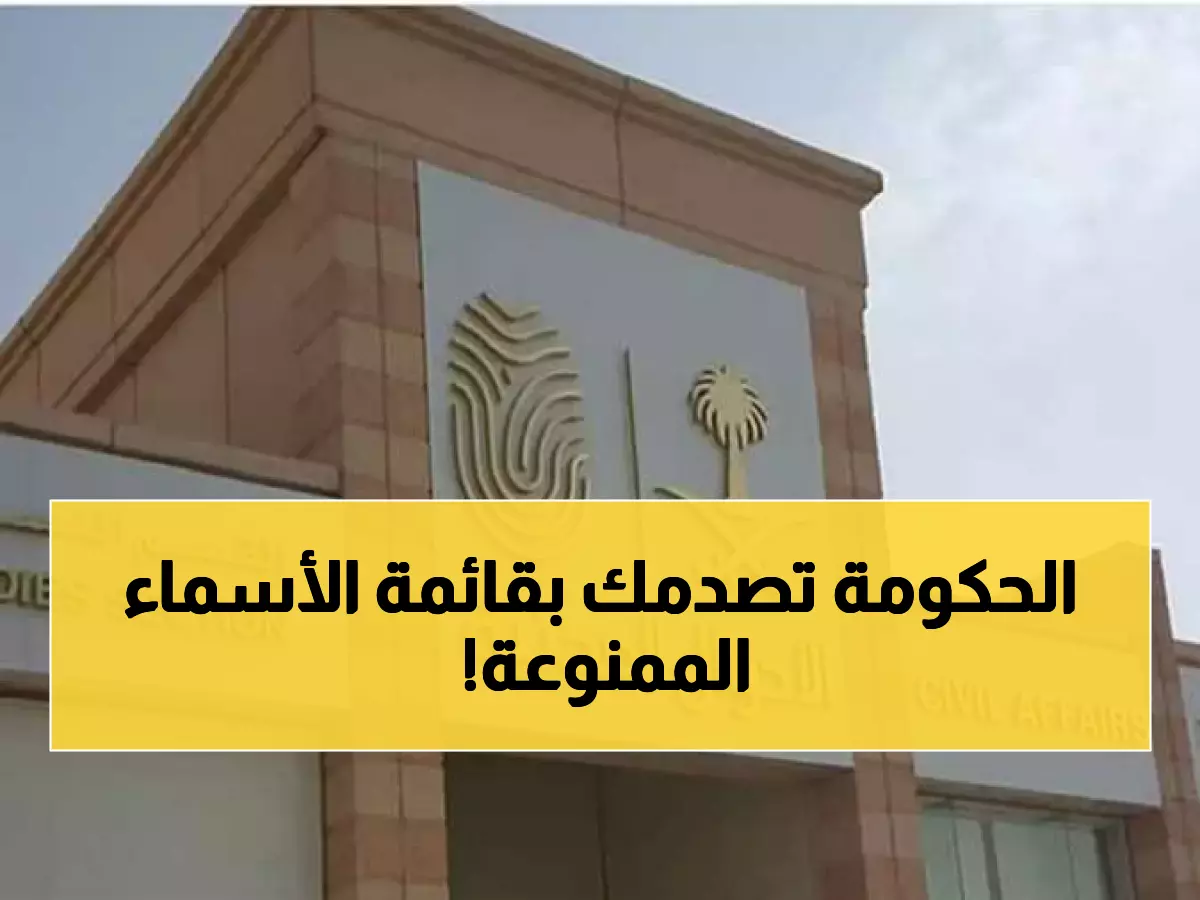 عاجل : حظر تسمية المواليد بهذه القائمة في السعودية رسمياً.. هل اسمك أو اسم طفلك بينهم؟