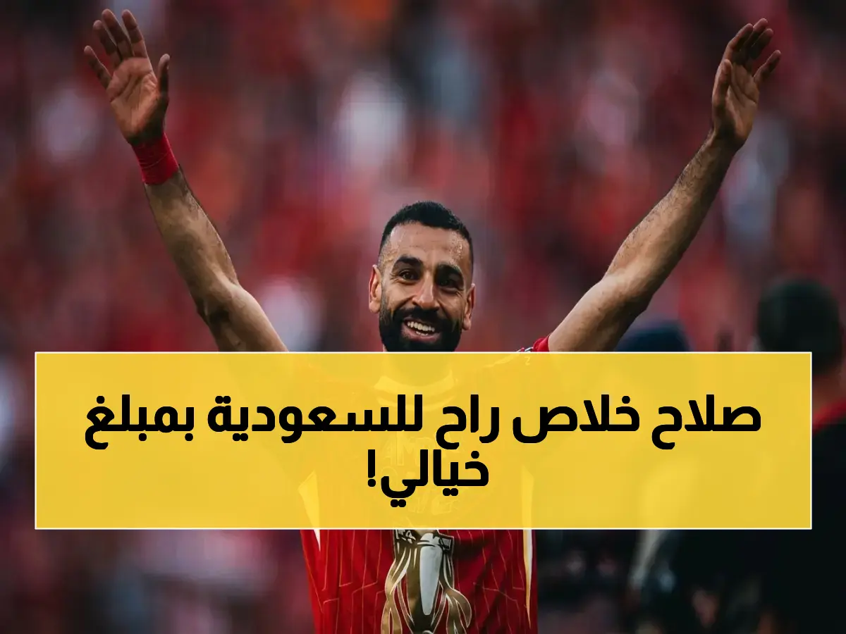 عاجل: السعودية تحسم رسمياً انتقال محمد صلاح… العروض تغيرت والرقم صادم! (خبراء يكشفون التفاصيل)
