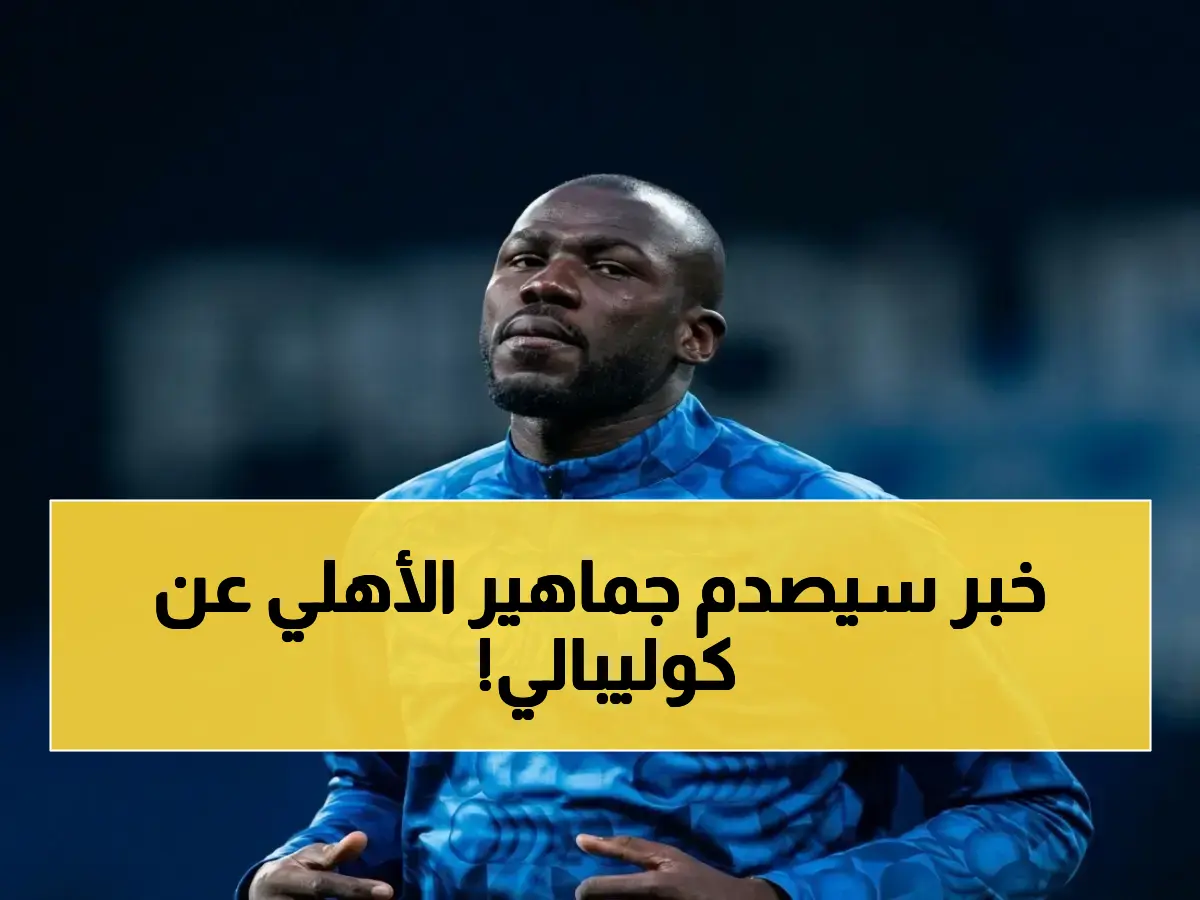 عاجل: تطور جديد في حالة كوليبالي… إصابة الفخذ تهدد مشاركته في نهائي الكأس وأرقام مذهلة تتكشف!