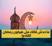 حسابات فلكية تكشف بالتاريخ الدقيق عن موعد حلول وانتهاء شهر رمضان القادم 2026