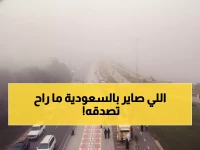 عاجل: ضباب كثيف يحاصر السعودية ويشل الرؤية تماماً... والأرصاد تحذر!