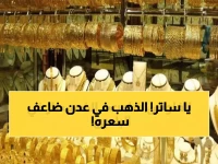 صادم: سعر الذهب في عدن أصبح الضعف! الفارق الجنوني بين صنعاء وعدن يكشف أزمة خفية...