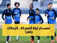 عاجل: الزمالك يدخل معسكر مغلق استعداداً لمعركة الكونفيدرالية - هل ينجح في تجاوز المصري؟