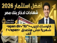 حصري: بنك مصر يكشف عن شهادات ادخار 2026 بأعلى أرباح.. تصل إلى 20 ألف جنيه شهرياً!