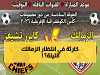عاجل: الزمالك في مواجهة نارية مع كايزر تشيفز اليوم... هل ينجو من الإقصاء المدوي؟