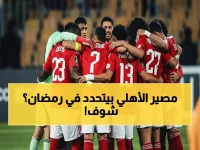 حصرياً: جدول مواجهات الأهلي القاتل في رمضان - 3 مباريات مصيرية خلال 10 أيام تُحدد مصير الموسم!