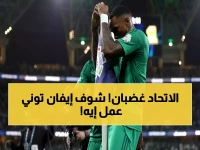 عاجل: الاتحاد يرفع شكوى رسمية ضد إيفان توني... احتفالية صادمة تشعل غضب الجماهير!