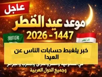 عاجل: عيد الفطر 2026 في السعودية يوم الجمعة بدلاً من السبت - "يوم الشك" قد يقلب كل التوقعات!