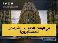 السلطة قررت مصيرك.. لكن قانون السوق العقاري يضمن لك 7 أو 5 سنوات من الاستقرار!