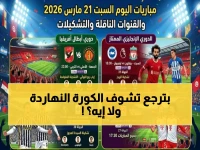 عاجل: قمم نارية اليوم السبت 21 مارس… الأهلي والترجي وليفربول في معارك حاسمة تحدد مصير البطولات!