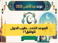 عاجل: موعد عيد الأضحى 2026 محدد رسمياً... هل ستتوحد جميع الدول العربية في 27 مايو؟