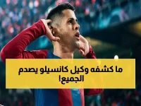 عاجل: وكيل كانسيلو يفضح السبب الحقيقي لفسخ العقد مع الهلال… قرار صادم يهدد مستقبل اللاعب في برشلونة!