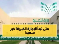 عاجل: وزارة التعليم السعودية تعلن موعد "الإجازة المطولة" المنتظرة للطلاب والمعلمين… هدية 4 أيام راحة تبدأ الأربعاء القادم!