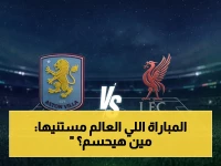 عاجل: قمة تاريخية في فيلا بارك! بث مباشر لقمة الموسم - أستون فيلا vs ليفربول لأبطال الدوري الإنجليزي