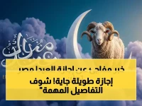 مصر تعلن رسميًا: بداية إجازة عيد الأضحى 2026 للقطاعين العام والخاص.. تعرف على تفاصيل الراحة الممتدة للعمال والطلاب