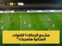 حصري: القنوات المجانية لنقل مباراة الزمالك اليوم في نهائي الكونفدرالية… هدفك في الدقيقة الأولى!